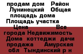 продам дом › Район ­ Лунинецкий › Общая площадь дома ­ 65 › Площадь участка ­ 30 › Цена ­ 520 000 - Все города Недвижимость » Дома, коттеджи, дачи продажа   . Амурская обл.,Тындинский р-н